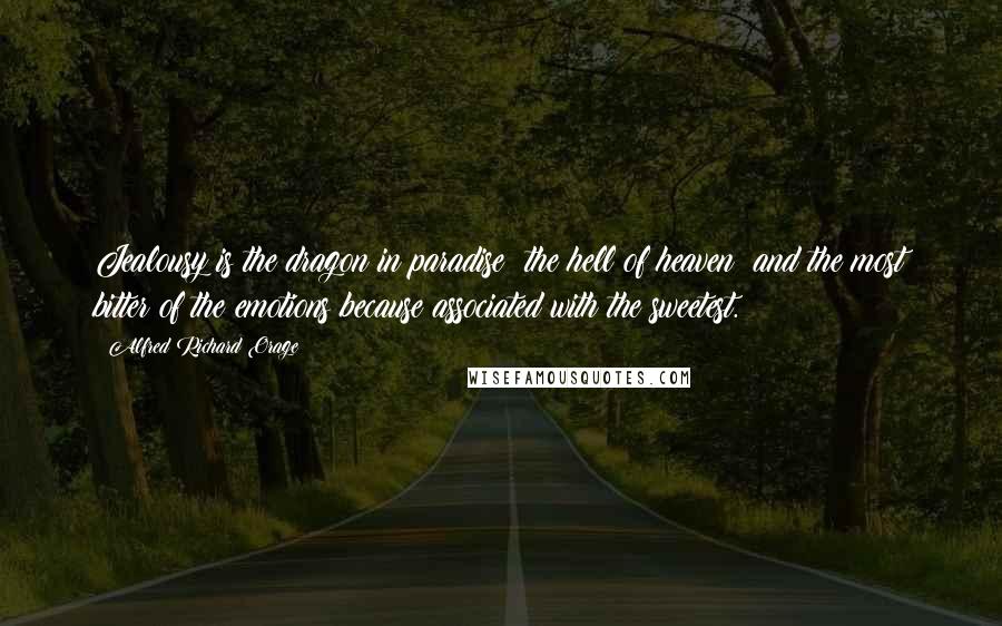 Alfred Richard Orage Quotes: Jealousy is the dragon in paradise; the hell of heaven; and the most bitter of the emotions because associated with the sweetest.