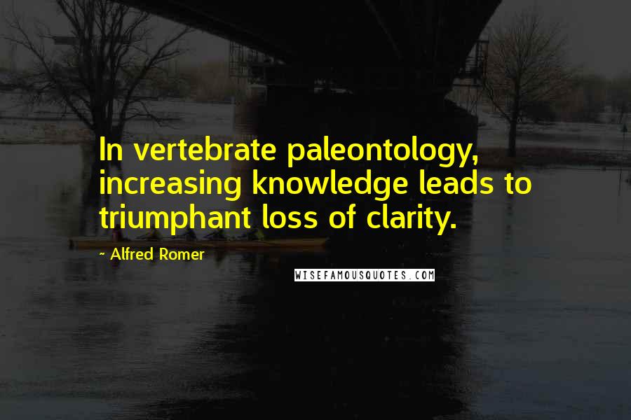 Alfred Romer Quotes: In vertebrate paleontology, increasing knowledge leads to triumphant loss of clarity.