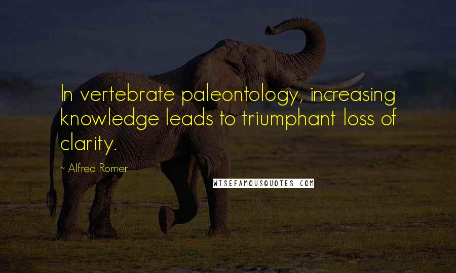 Alfred Romer Quotes: In vertebrate paleontology, increasing knowledge leads to triumphant loss of clarity.