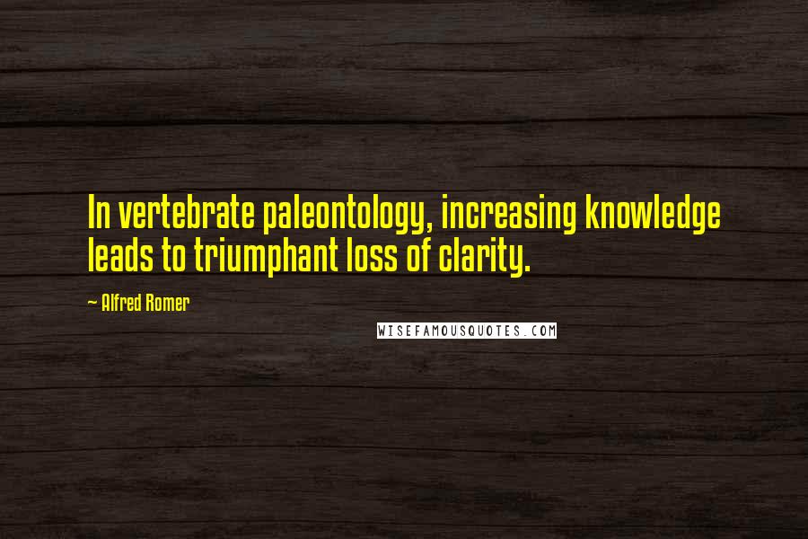 Alfred Romer Quotes: In vertebrate paleontology, increasing knowledge leads to triumphant loss of clarity.