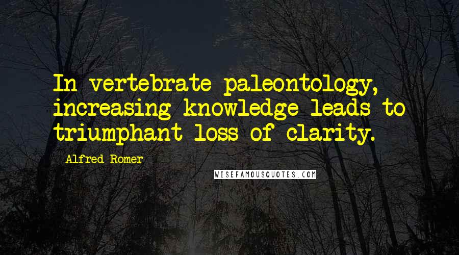 Alfred Romer Quotes: In vertebrate paleontology, increasing knowledge leads to triumphant loss of clarity.