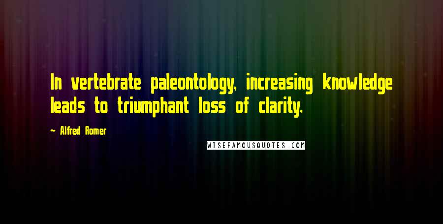 Alfred Romer Quotes: In vertebrate paleontology, increasing knowledge leads to triumphant loss of clarity.