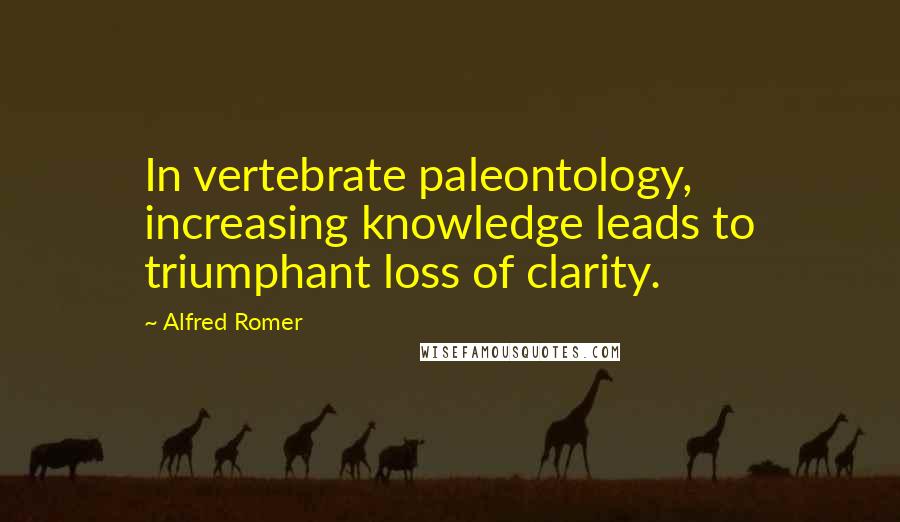 Alfred Romer Quotes: In vertebrate paleontology, increasing knowledge leads to triumphant loss of clarity.
