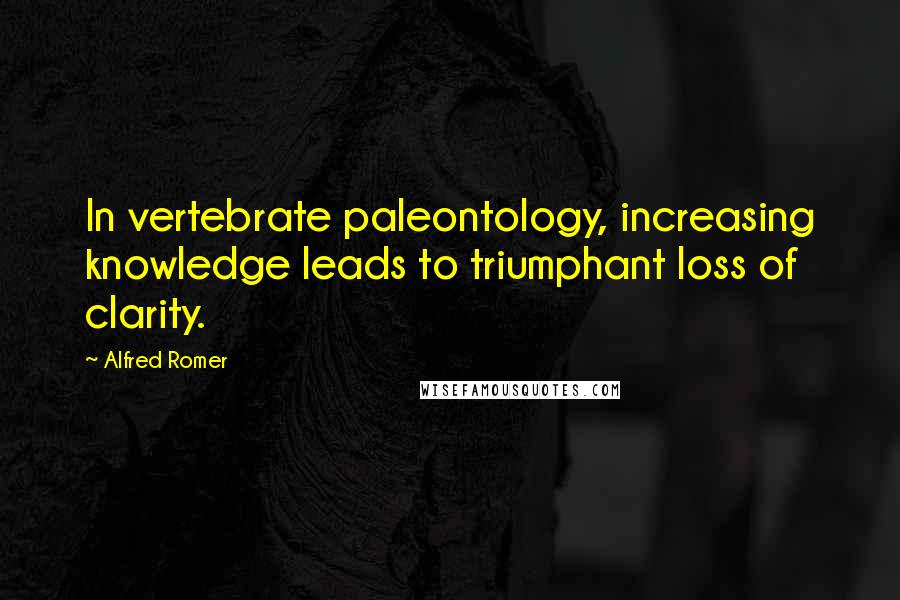 Alfred Romer Quotes: In vertebrate paleontology, increasing knowledge leads to triumphant loss of clarity.