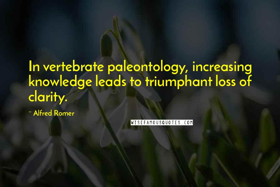 Alfred Romer Quotes: In vertebrate paleontology, increasing knowledge leads to triumphant loss of clarity.