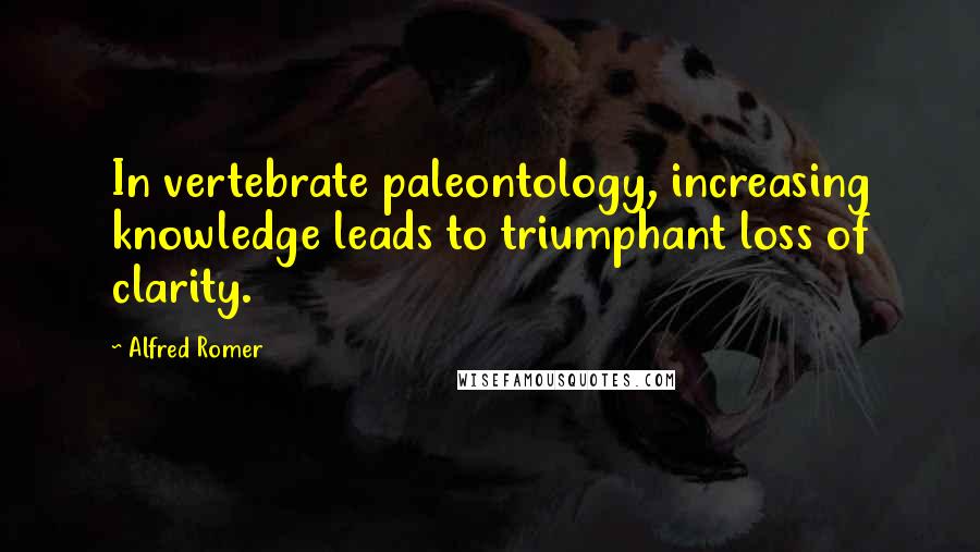Alfred Romer Quotes: In vertebrate paleontology, increasing knowledge leads to triumphant loss of clarity.