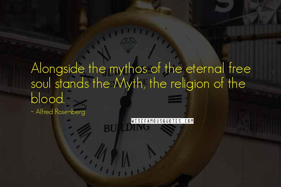 Alfred Rosenberg Quotes: Alongside the mythos of the eternal free soul stands the Myth, the religion of the blood.