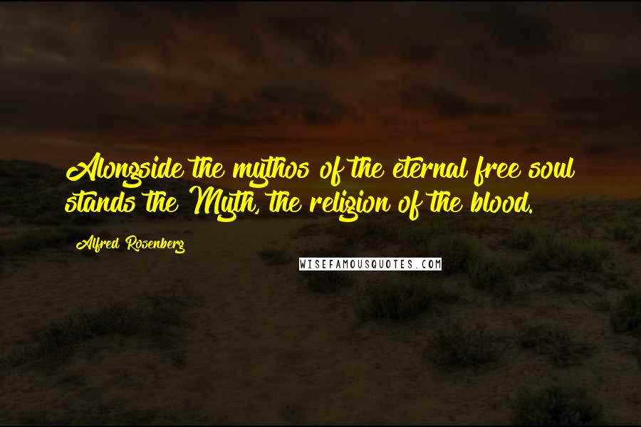 Alfred Rosenberg Quotes: Alongside the mythos of the eternal free soul stands the Myth, the religion of the blood.