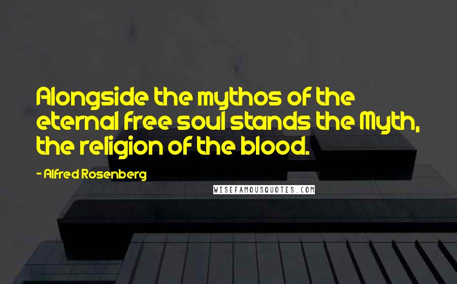 Alfred Rosenberg Quotes: Alongside the mythos of the eternal free soul stands the Myth, the religion of the blood.