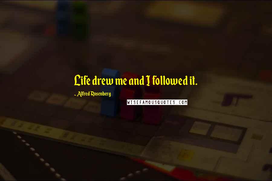 Alfred Rosenberg Quotes: Life drew me and I followed it.