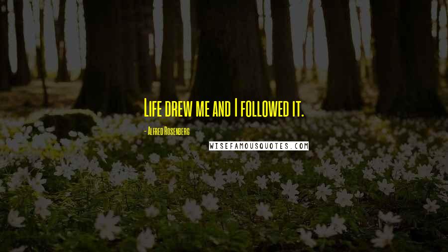 Alfred Rosenberg Quotes: Life drew me and I followed it.