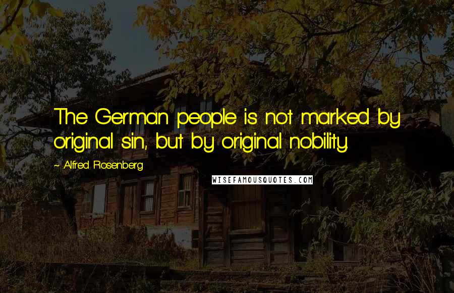 Alfred Rosenberg Quotes: The German people is not marked by original sin, but by original nobility.