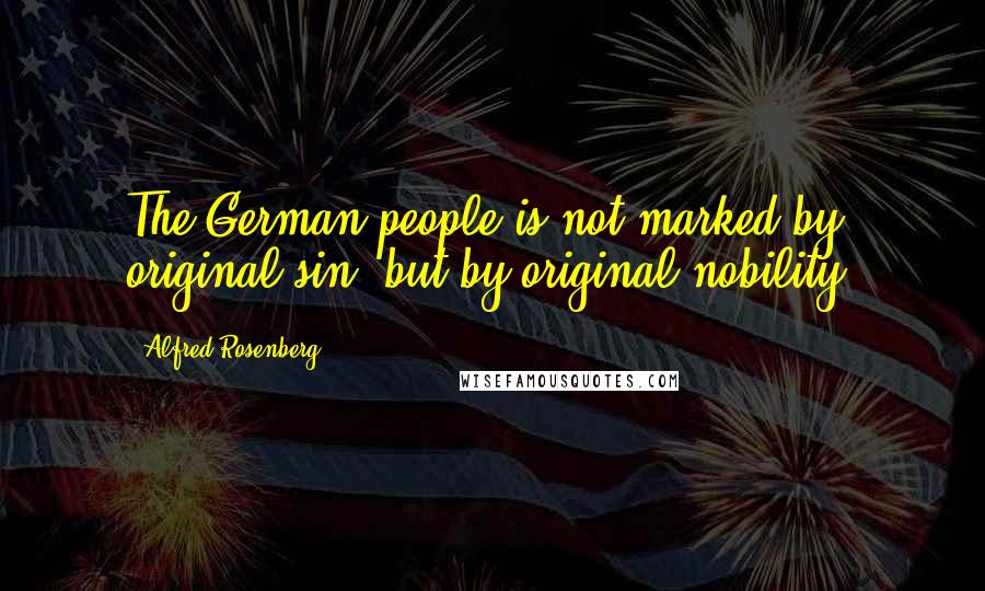 Alfred Rosenberg Quotes: The German people is not marked by original sin, but by original nobility.