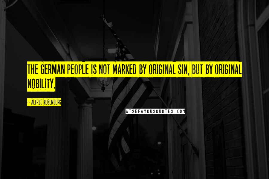 Alfred Rosenberg Quotes: The German people is not marked by original sin, but by original nobility.