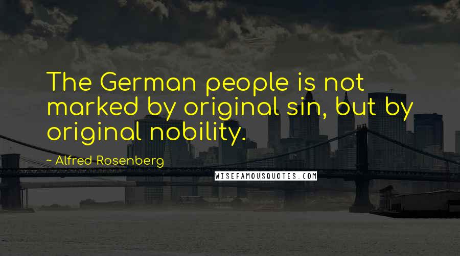 Alfred Rosenberg Quotes: The German people is not marked by original sin, but by original nobility.