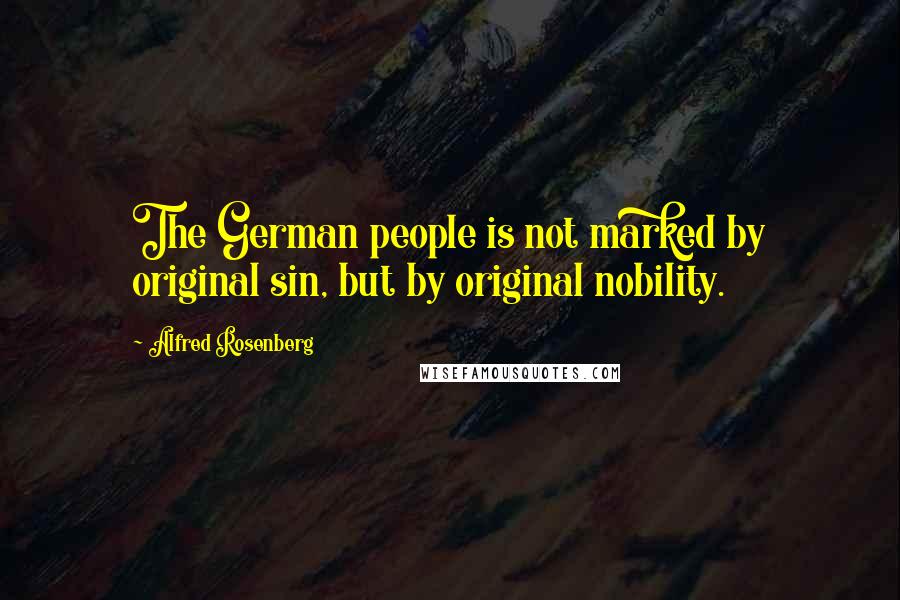 Alfred Rosenberg Quotes: The German people is not marked by original sin, but by original nobility.