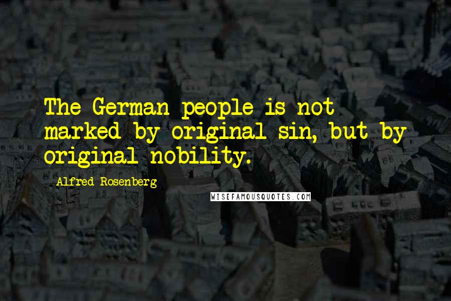 Alfred Rosenberg Quotes: The German people is not marked by original sin, but by original nobility.