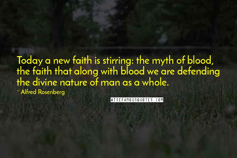 Alfred Rosenberg Quotes: Today a new faith is stirring: the myth of blood, the faith that along with blood we are defending the divine nature of man as a whole.