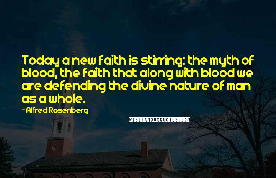 Alfred Rosenberg Quotes: Today a new faith is stirring: the myth of blood, the faith that along with blood we are defending the divine nature of man as a whole.