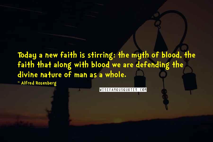 Alfred Rosenberg Quotes: Today a new faith is stirring: the myth of blood, the faith that along with blood we are defending the divine nature of man as a whole.