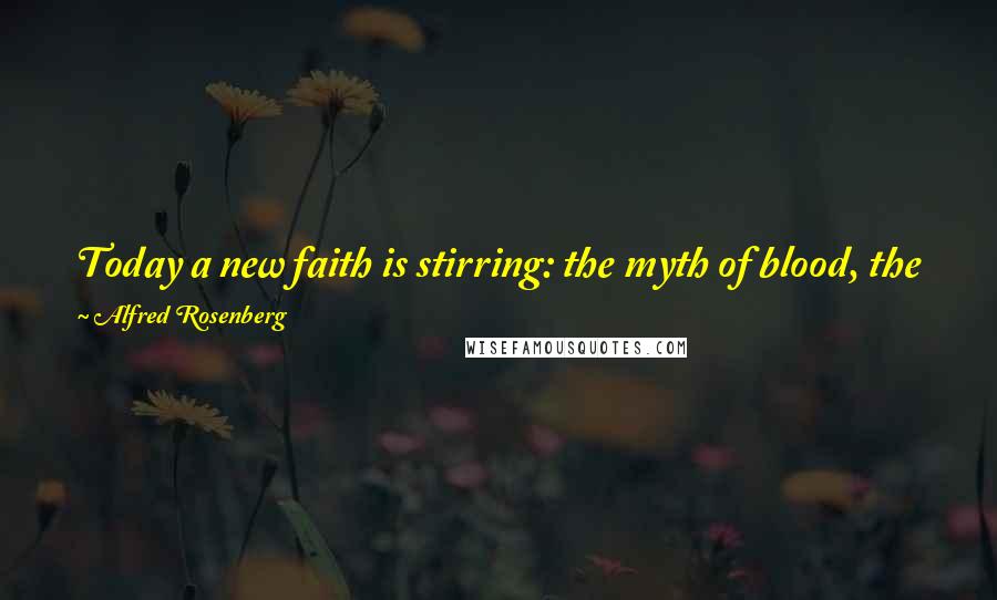 Alfred Rosenberg Quotes: Today a new faith is stirring: the myth of blood, the faith that along with blood we are defending the divine nature of man as a whole.