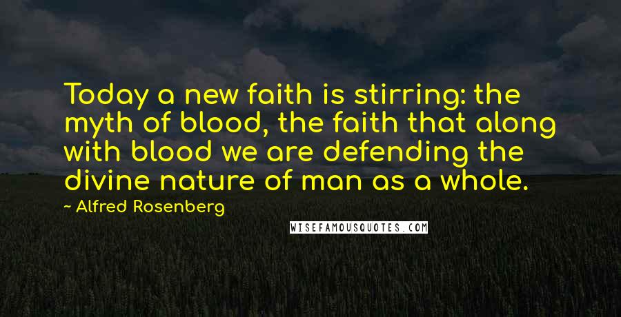 Alfred Rosenberg Quotes: Today a new faith is stirring: the myth of blood, the faith that along with blood we are defending the divine nature of man as a whole.