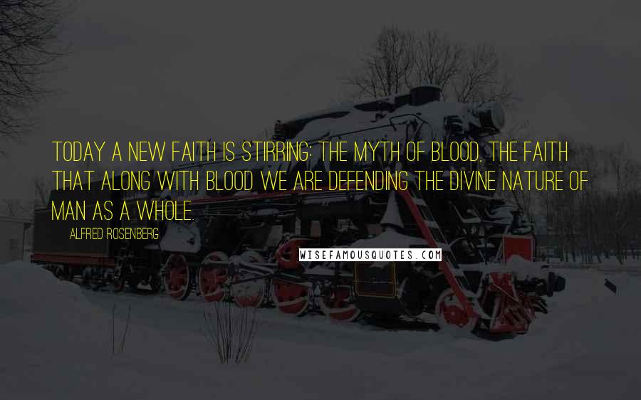 Alfred Rosenberg Quotes: Today a new faith is stirring: the myth of blood, the faith that along with blood we are defending the divine nature of man as a whole.