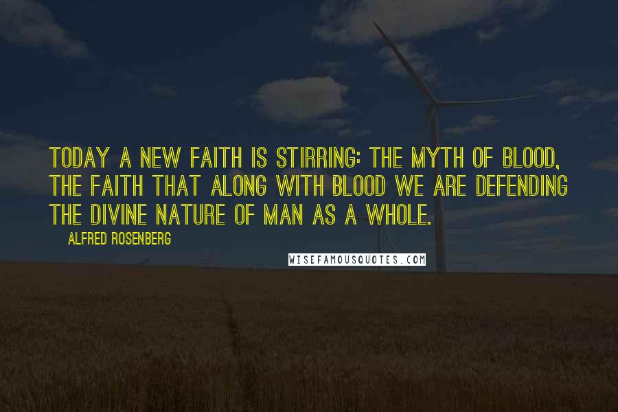 Alfred Rosenberg Quotes: Today a new faith is stirring: the myth of blood, the faith that along with blood we are defending the divine nature of man as a whole.