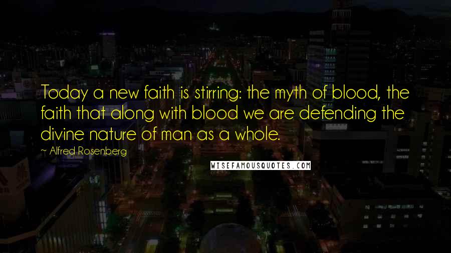 Alfred Rosenberg Quotes: Today a new faith is stirring: the myth of blood, the faith that along with blood we are defending the divine nature of man as a whole.