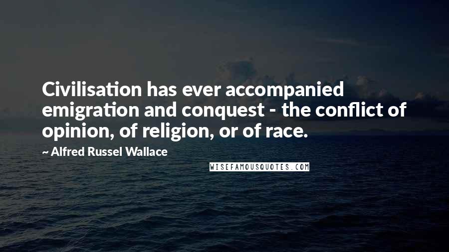 Alfred Russel Wallace Quotes: Civilisation has ever accompanied emigration and conquest - the conflict of opinion, of religion, or of race.