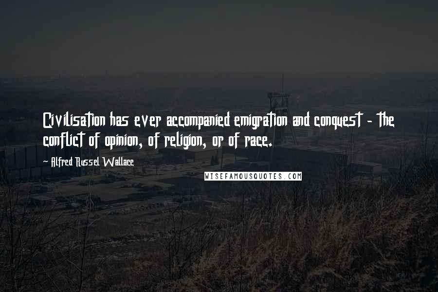 Alfred Russel Wallace Quotes: Civilisation has ever accompanied emigration and conquest - the conflict of opinion, of religion, or of race.