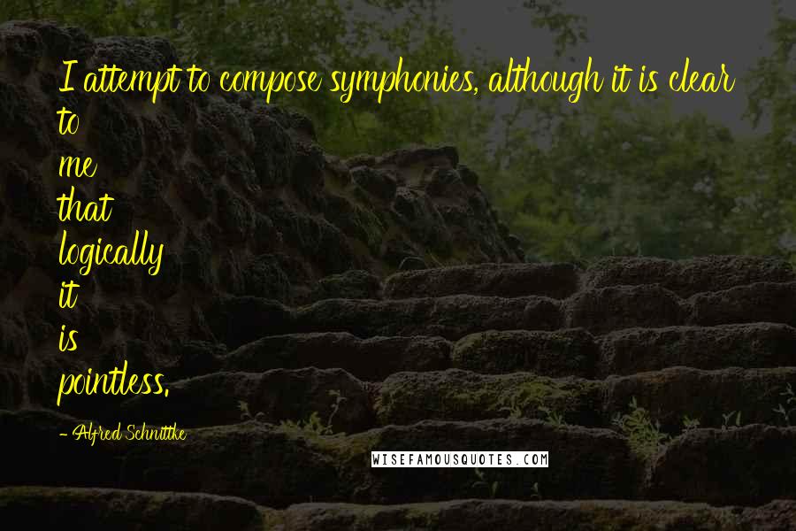 Alfred Schnittke Quotes: I attempt to compose symphonies, although it is clear to me that logically it is pointless.