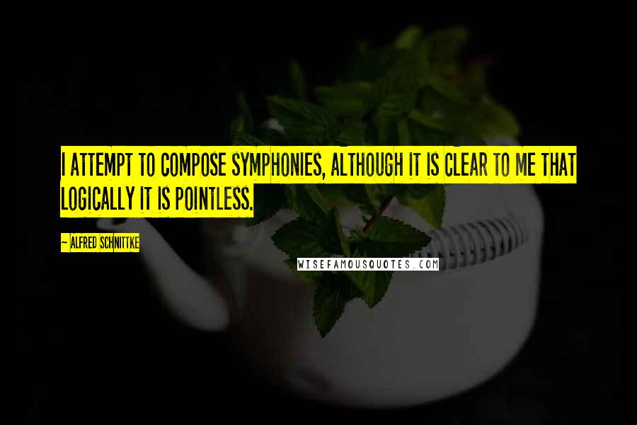Alfred Schnittke Quotes: I attempt to compose symphonies, although it is clear to me that logically it is pointless.