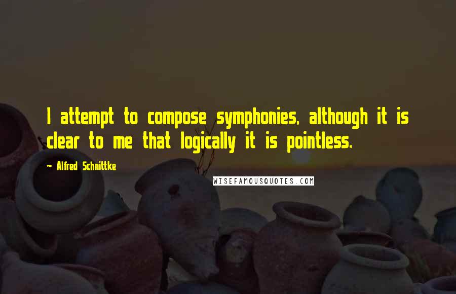 Alfred Schnittke Quotes: I attempt to compose symphonies, although it is clear to me that logically it is pointless.