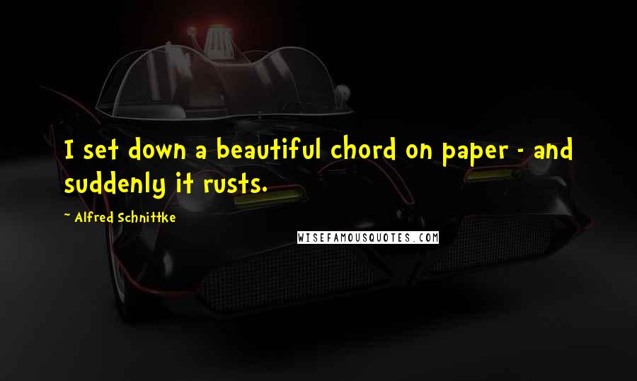 Alfred Schnittke Quotes: I set down a beautiful chord on paper - and suddenly it rusts.