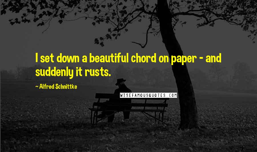 Alfred Schnittke Quotes: I set down a beautiful chord on paper - and suddenly it rusts.