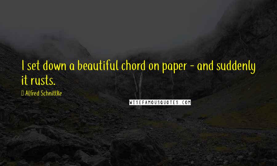 Alfred Schnittke Quotes: I set down a beautiful chord on paper - and suddenly it rusts.