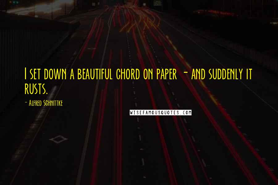 Alfred Schnittke Quotes: I set down a beautiful chord on paper - and suddenly it rusts.