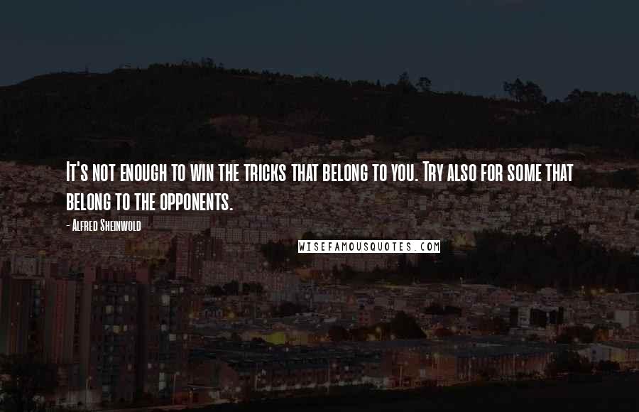 Alfred Sheinwold Quotes: It's not enough to win the tricks that belong to you. Try also for some that belong to the opponents.