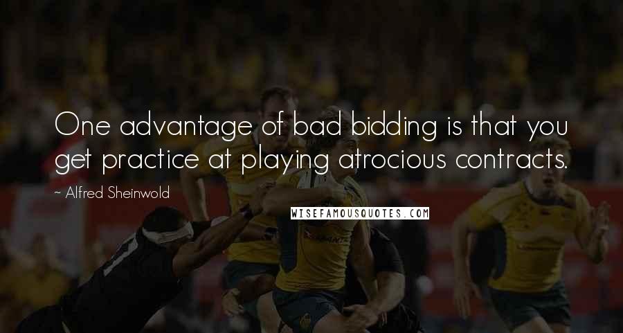 Alfred Sheinwold Quotes: One advantage of bad bidding is that you get practice at playing atrocious contracts.