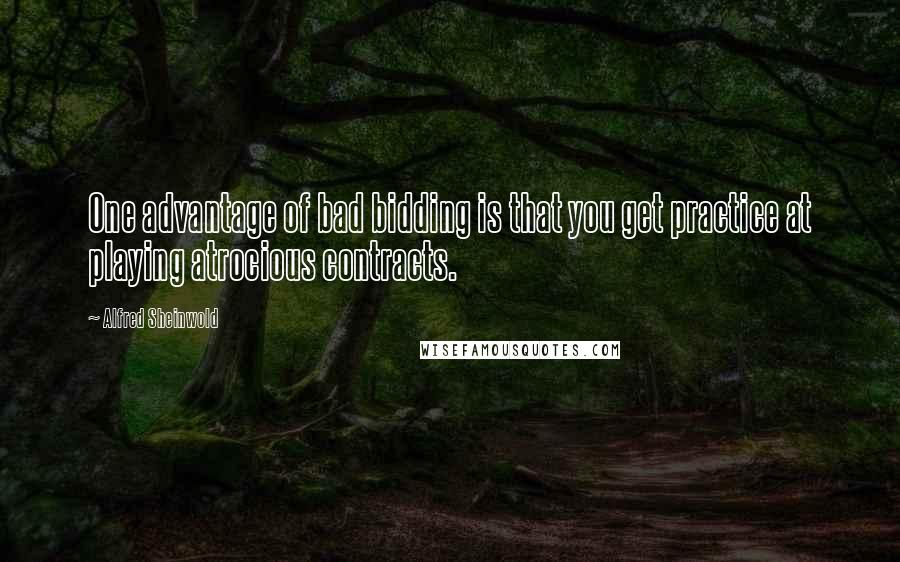 Alfred Sheinwold Quotes: One advantage of bad bidding is that you get practice at playing atrocious contracts.