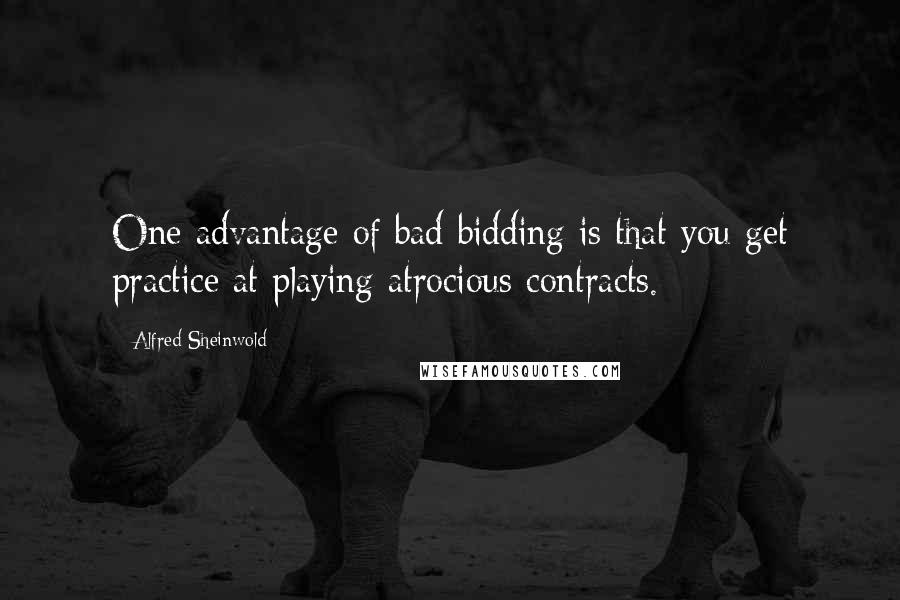 Alfred Sheinwold Quotes: One advantage of bad bidding is that you get practice at playing atrocious contracts.