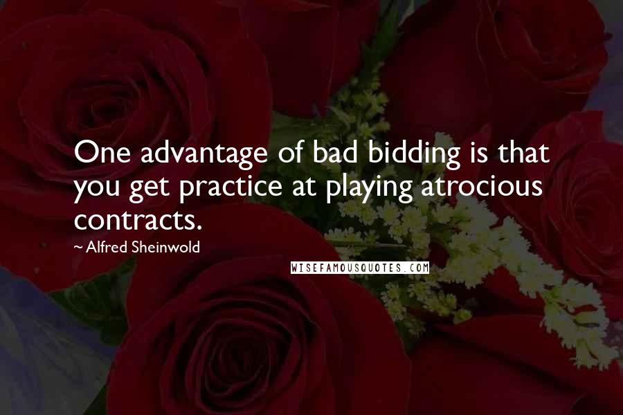 Alfred Sheinwold Quotes: One advantage of bad bidding is that you get practice at playing atrocious contracts.