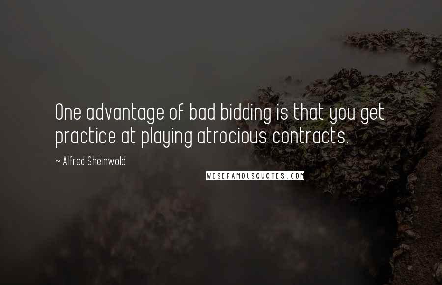 Alfred Sheinwold Quotes: One advantage of bad bidding is that you get practice at playing atrocious contracts.