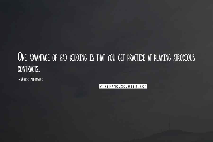 Alfred Sheinwold Quotes: One advantage of bad bidding is that you get practice at playing atrocious contracts.