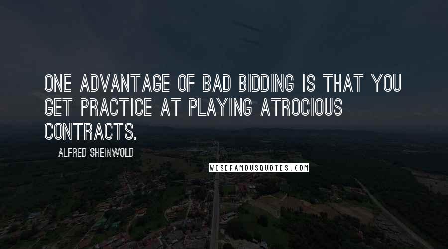 Alfred Sheinwold Quotes: One advantage of bad bidding is that you get practice at playing atrocious contracts.