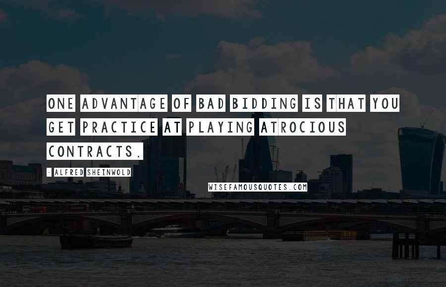 Alfred Sheinwold Quotes: One advantage of bad bidding is that you get practice at playing atrocious contracts.