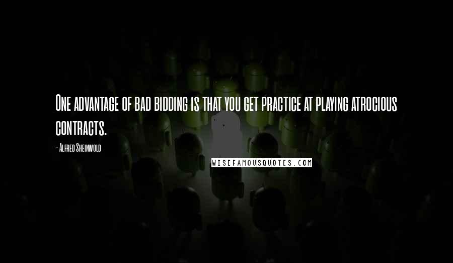 Alfred Sheinwold Quotes: One advantage of bad bidding is that you get practice at playing atrocious contracts.