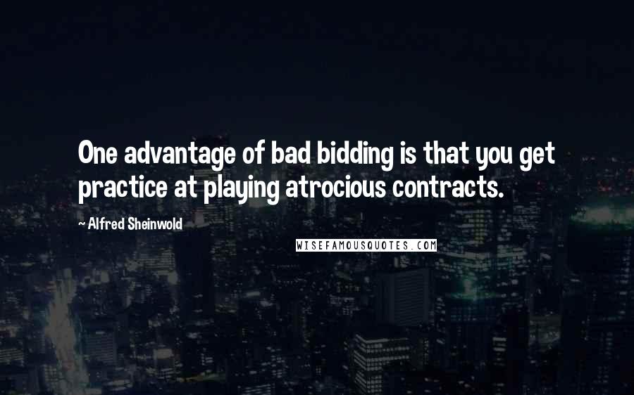 Alfred Sheinwold Quotes: One advantage of bad bidding is that you get practice at playing atrocious contracts.