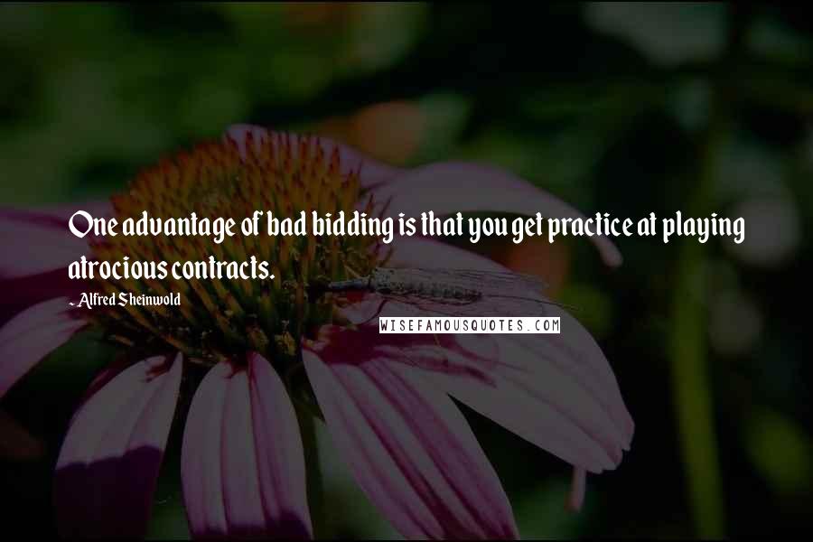 Alfred Sheinwold Quotes: One advantage of bad bidding is that you get practice at playing atrocious contracts.